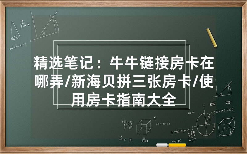 精选笔记：牛牛链接房卡在哪弄/新海贝拼三张房卡/使用房卡指南大全