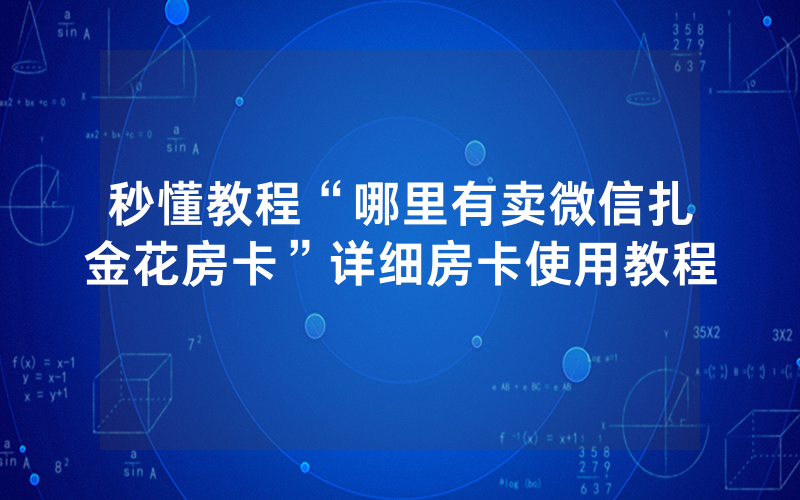 秒懂教程“哪里有卖微信扎金花房卡”详细房卡使用教程
