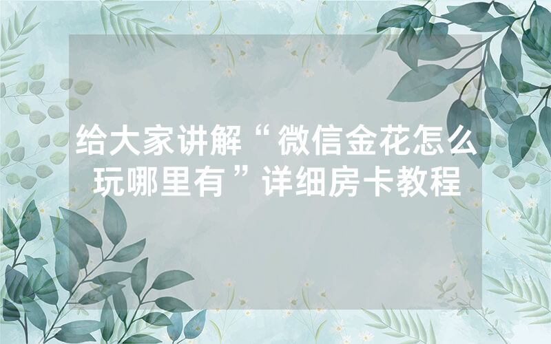 给大家讲解“微信金花怎么玩哪里有”详细房卡教程