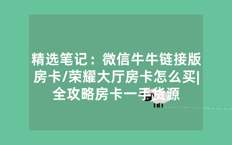 精选笔记：微信牛牛链接版房卡/荣耀大厅房卡怎么买|全攻略房卡一手货源