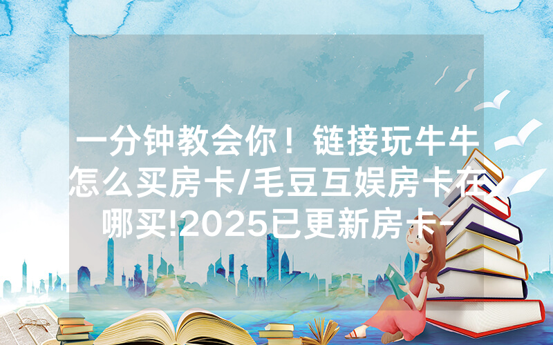 一分钟教会你！链接玩牛牛怎么买房卡/毛豆互娱房卡在哪买!2025已更新房卡-知乎