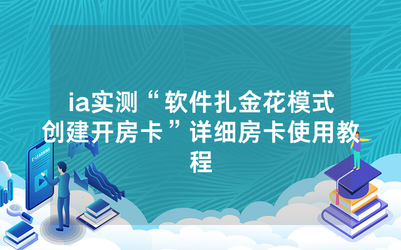 ia实测“软件扎金花模式创建开房卡”详细房卡使用教程