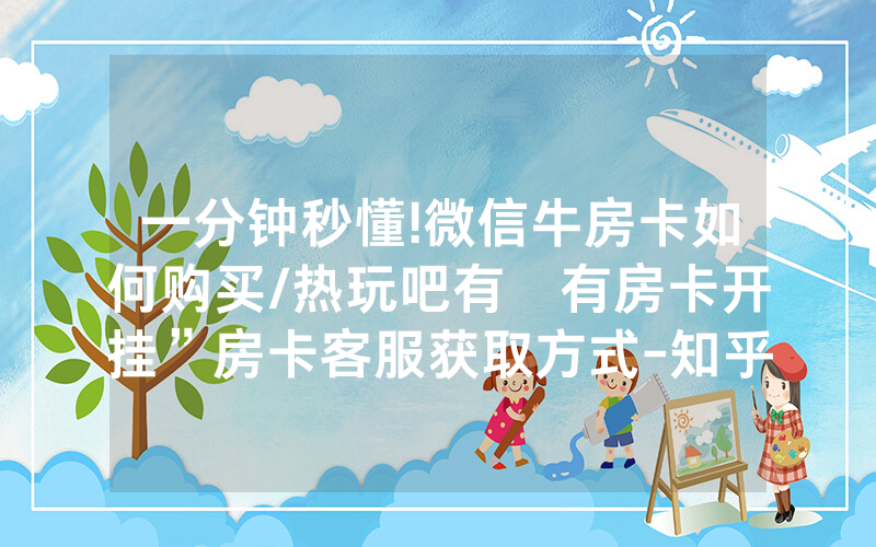 一分钟秒懂!微信牛房卡如何购买/热玩吧有沒有房卡开挂”房卡客服获取方式-知乎