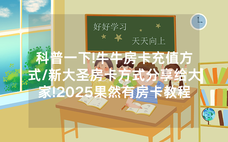 科普一下!牛牛房卡充值方式/新大圣房卡方式分享给大家!2025果然有房卡教程