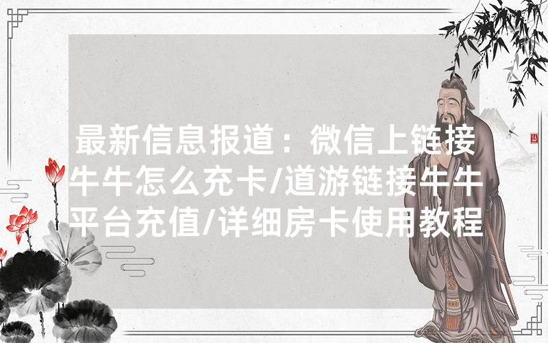 最新信息报道：微信上链接牛牛怎么充卡/道游链接牛牛平台充值/详细房卡使用教程