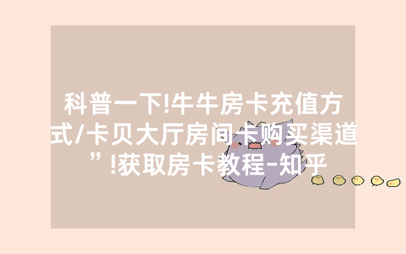 科普一下!牛牛房卡充值方式/卡贝大厅房间卡购买渠道”!获取房卡教程-知乎