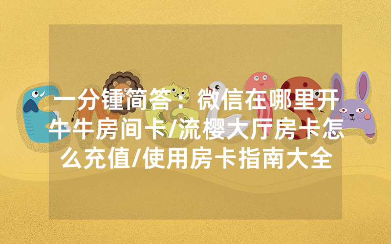 一分锺简答：微信在哪里开牛牛房间卡/流樱大厅房卡怎么充值/使用房卡指南大全