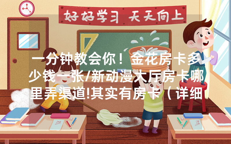 一分钟教会你！金花房卡多少钱一张/新动漫大厅房卡哪里弄渠道!其实有房卡（详细教程）