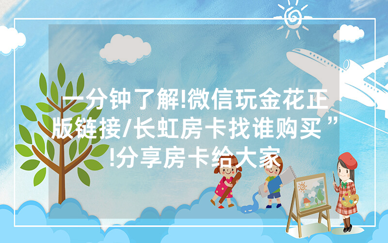 一分钟了解!微信玩金花正版链接/长虹房卡找谁购买”!分享房卡给大家