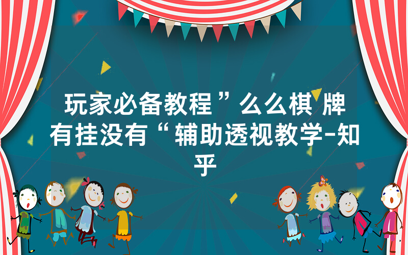 玩家必备教程”么么棋 牌有挂没有“辅助透视教学-知乎