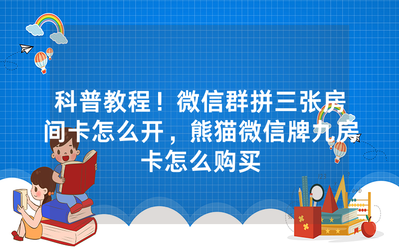 科普教程！微信群拼三张房间卡怎么开，熊猫微信牌九房卡怎么购买