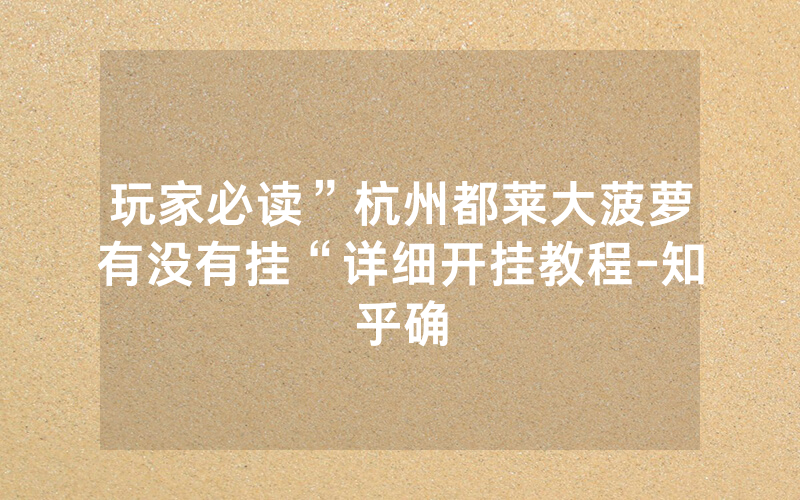 玩家必读”杭州都莱大菠萝有没有挂“详细开挂教程-知乎确