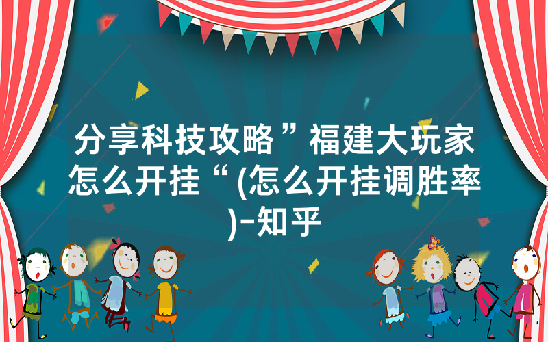 分享科技攻略”福建大玩家怎么开挂“(怎么开挂调胜率)-知乎