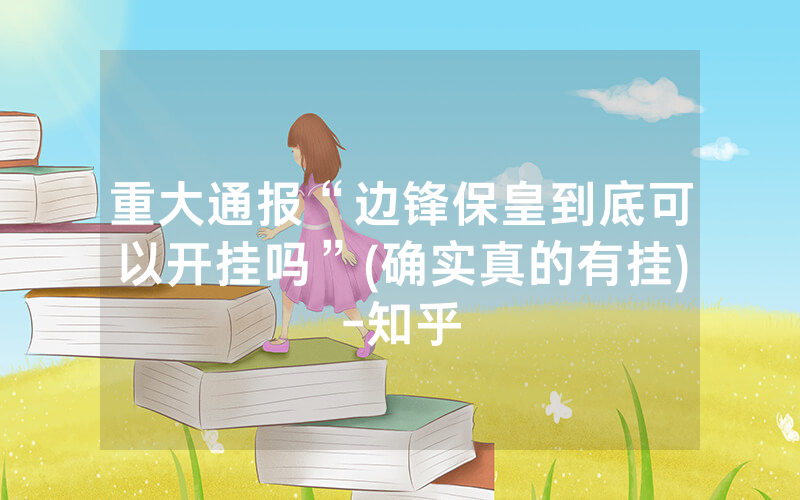 重大通报“边锋保皇到底可以开挂吗”(确实真的有挂)-知乎