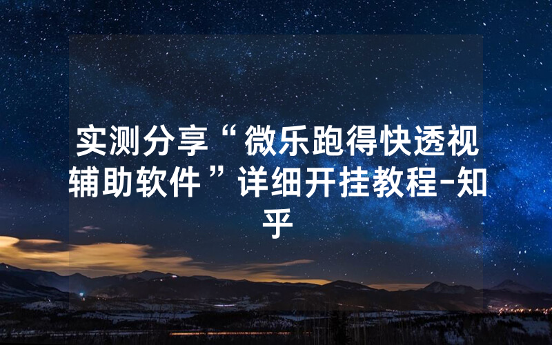 实测分享“微乐跑得快透视辅助软件”详细开挂教程-知乎