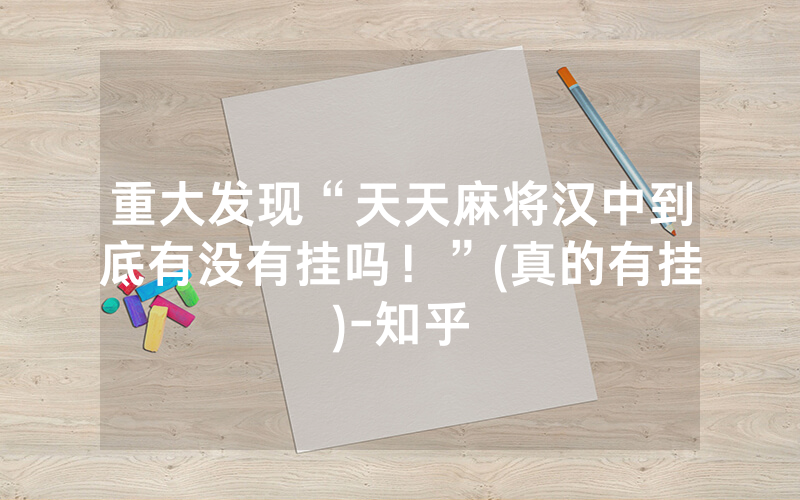 重大发现“天天麻将汉中到底有没有挂吗！”(真的有挂)-知乎