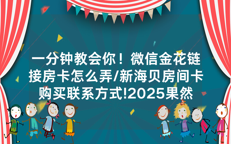 一分钟教会你！微信金花链接房卡怎么弄/新海贝房间卡购买联系方式!2025果然有房卡教程