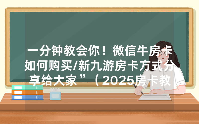 一分钟教会你！微信牛房卡如何购买/新九游房卡方式分享给大家”（2025房卡教程)-知乎