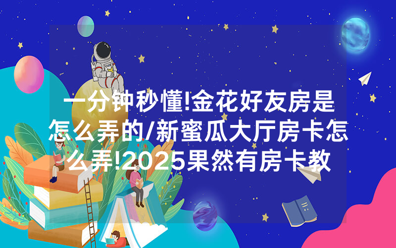 一分钟秒懂!金花好友房是怎么弄的/新蜜瓜大厅房卡怎么弄!2025果然有房卡教程