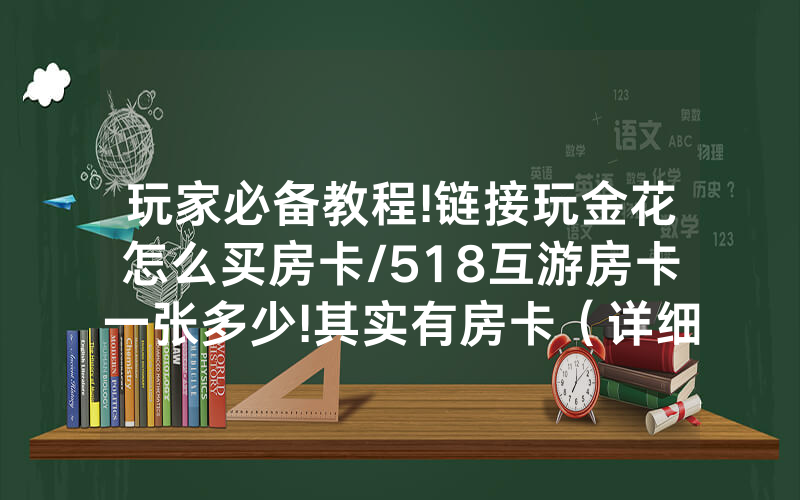 玩家必备教程!链接玩金花怎么买房卡/518互游房卡一张多少!其实有房卡（详细教程）