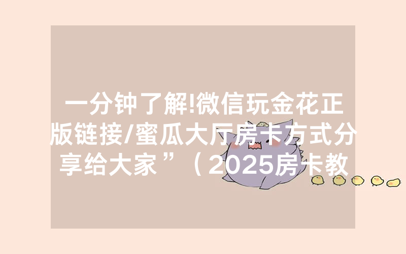 一分钟了解!微信玩金花正版链接/蜜瓜大厅房卡方式分享给大家”（2025房卡教程)-知乎