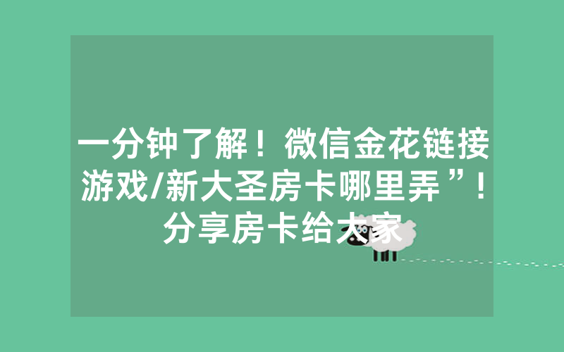 一分钟了解！微信金花链接游戏/新大圣房卡哪里弄”!分享房卡给大家