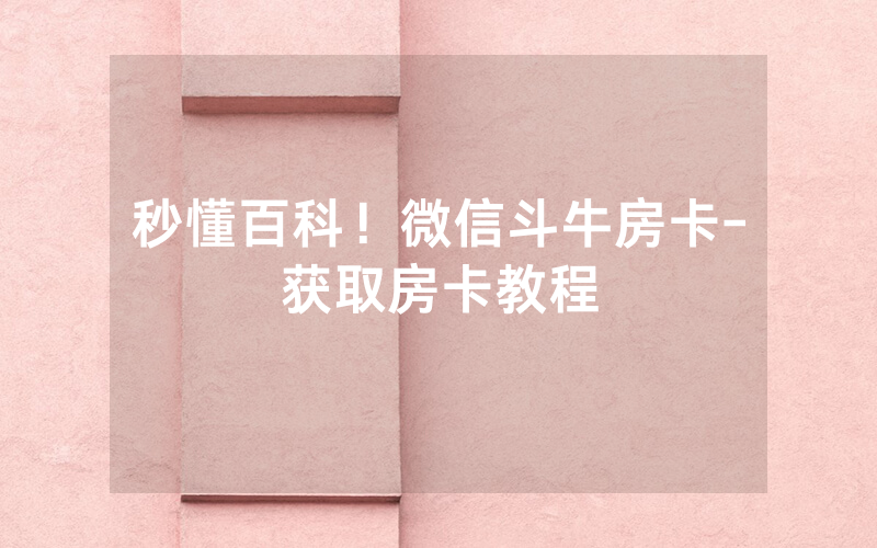 秒懂百科！微信斗牛房卡-获取房卡教程