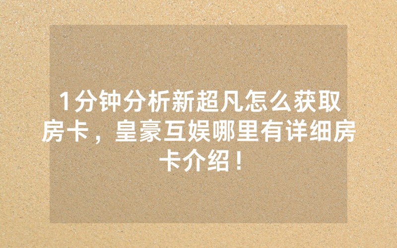 1分钟分析新超凡怎么获取房卡，皇豪互娱哪里有详细房卡介绍！
