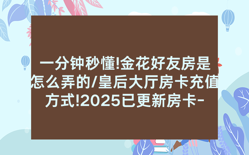 一分钟秒懂!金花好友房是怎么弄的/皇后大厅房卡充值方式!2025已更新房卡-知乎