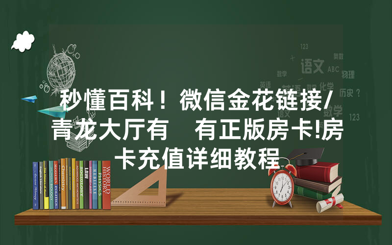 秒懂百科！微信金花链接/青龙大厅有沒有正版房卡!房卡充值详细教程