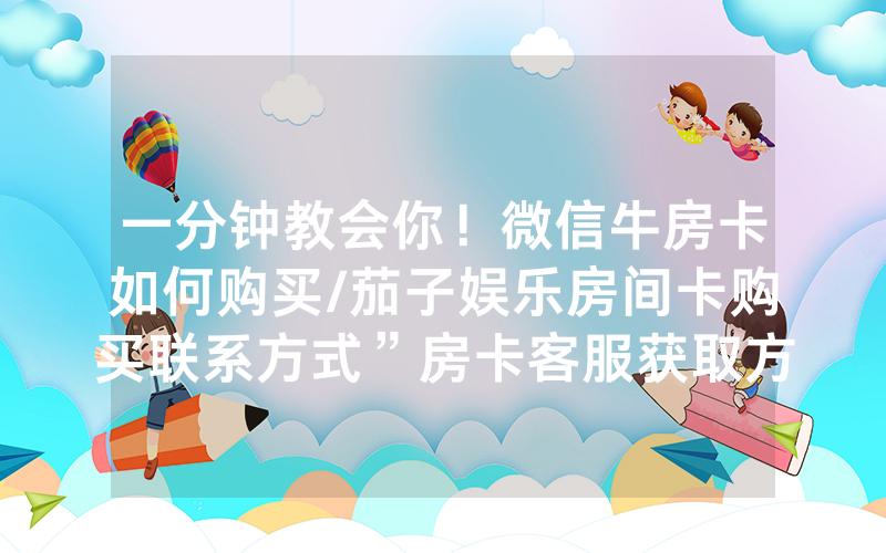 一分钟教会你！微信牛房卡如何购买/茄子娱乐房间卡购买联系方式”房卡客服获取方式-知乎