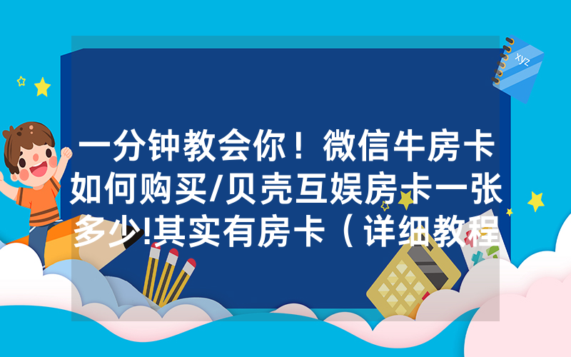 一分钟教会你！微信牛房卡如何购买/贝壳互娱房卡一张多少!其实有房卡（详细教程）