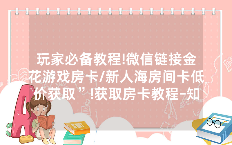 玩家必备教程!微信链接金花游戏房卡/新人海房间卡低价获取”!获取房卡教程-知乎