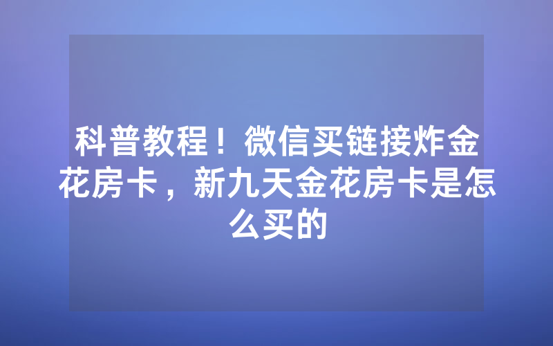 科普教程!微信买链接炸金花房卡,新九天金花房卡是怎么买的