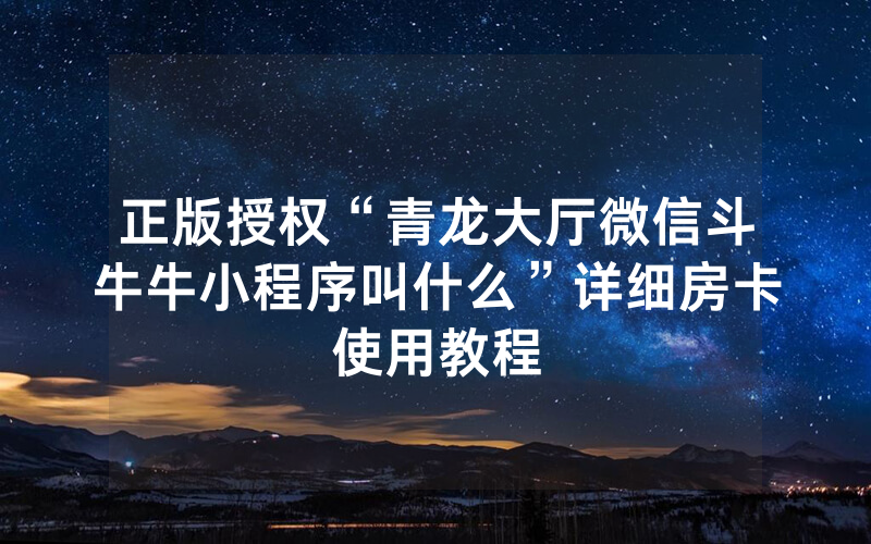 正版授权“青龙大厅微信斗牛牛小程序叫什么”详细房卡使用教程
