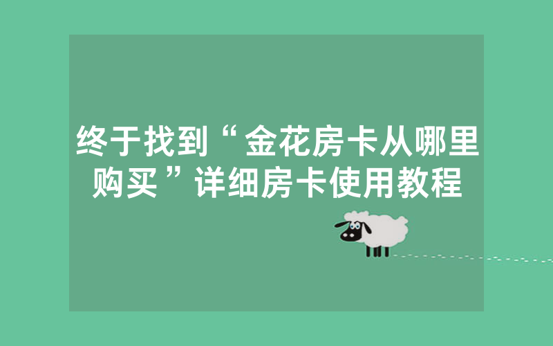 终于找到“金花房卡从哪里购买”详细房卡使用教程