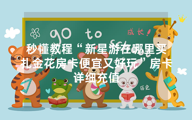 秒懂教程“新星游在哪里买扎金花房卡便宜又好玩”房卡详细充值