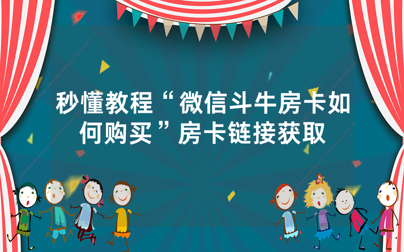 秒懂教程“微信斗牛房卡如何购买”房卡链接获取