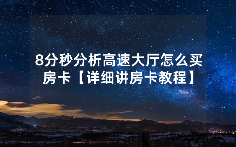 8分秒分析高速大厅怎么买房卡【详细讲房卡教程】