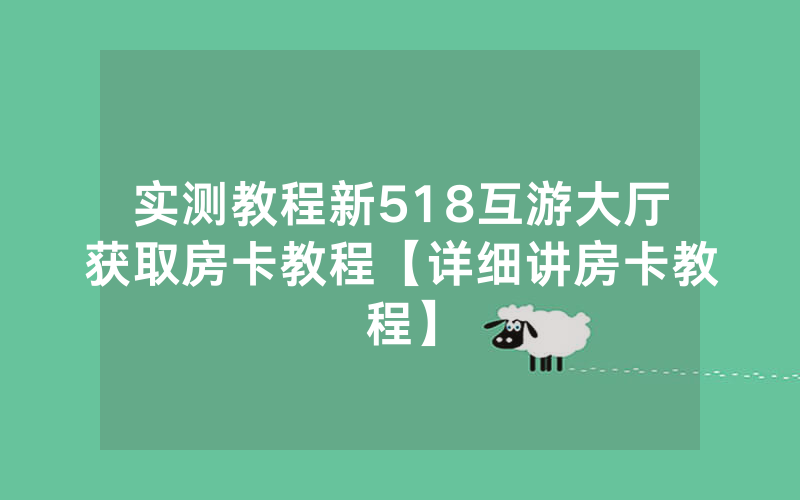 实测教程新518互游大厅获取房卡教程【详细讲房卡教程】