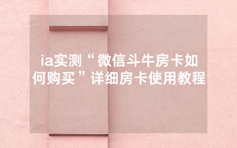 ia实测“微信斗牛房卡如何购买”详细房卡使用教程