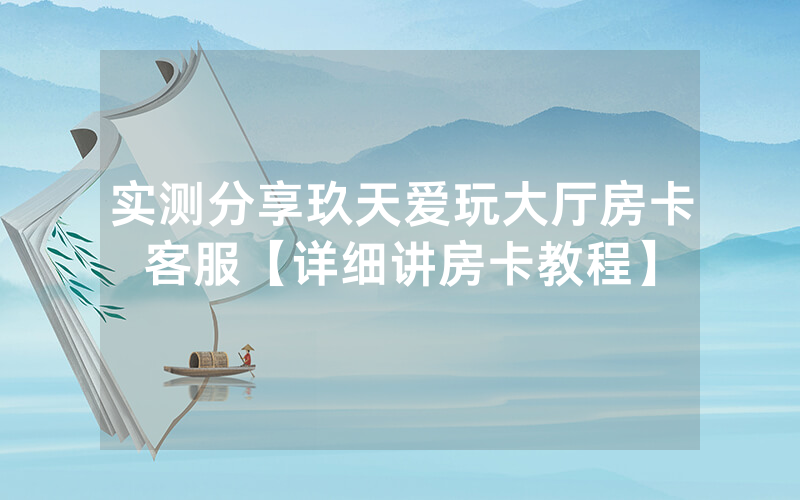 实测分享玖天爱玩大厅房卡客服【详细讲房卡教程】