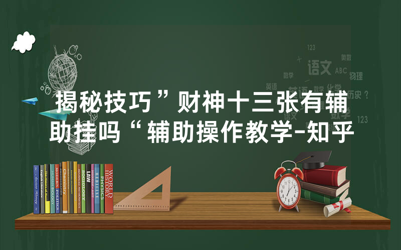 揭秘技巧”财神十三张有辅助挂吗“辅助操作教学-知乎