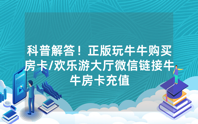 科普解答！正版玩牛牛购买房卡/欢乐游大厅微信链接牛牛房卡充值