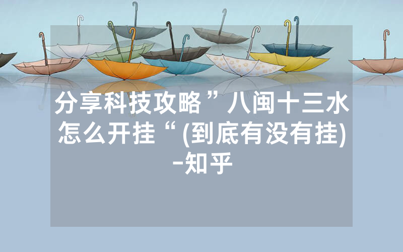 分享科技攻略”八闽十三水怎么开挂“(到底有没有挂)-知乎