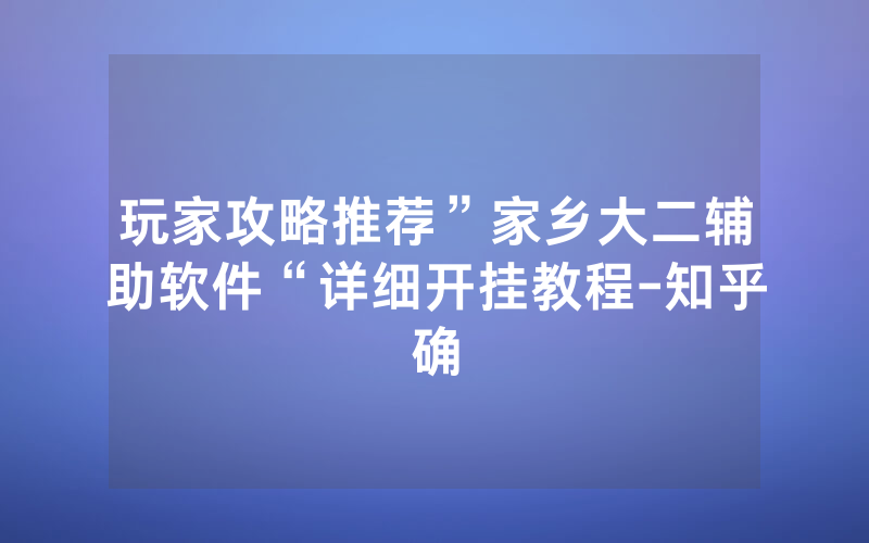 玩家攻略推荐”家乡大二辅助软件“详细开挂教程-知乎确