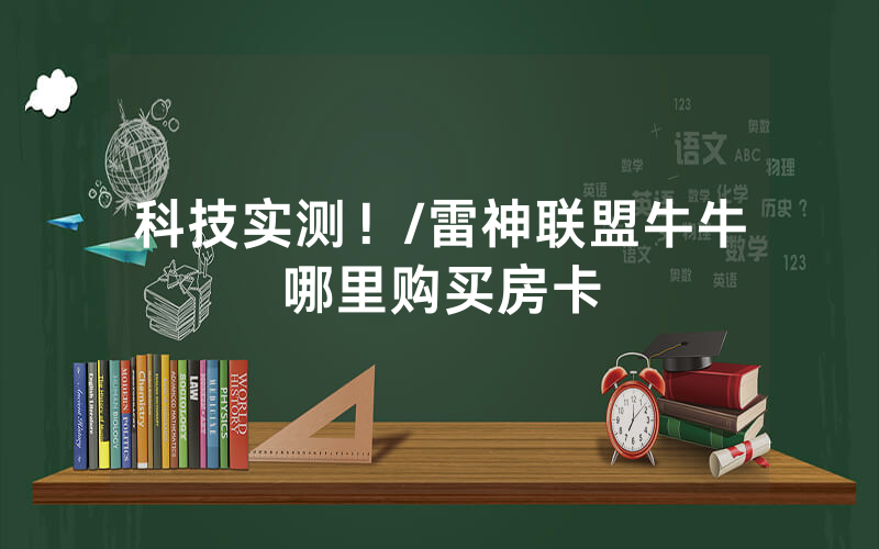科技实测！/雷神联盟牛牛哪里购买房卡