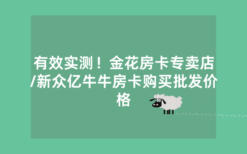 有效实测！金花房卡专卖店/新众亿牛牛房卡购买批发价格