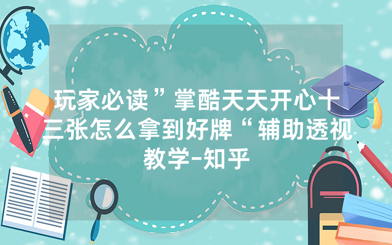 玩家必读”掌酷天天开心十三张怎么拿到好牌“辅助透视教学-知乎