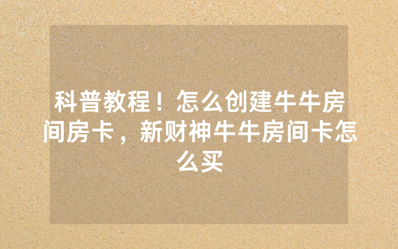 科普教程！怎么创建牛牛房间房卡，新财神牛牛房间卡怎么买